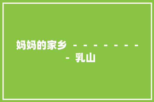 妈妈的家乡 －－－－－－－－ 乳山