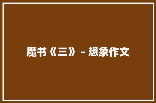 魔书《三》 - 想象作文 知识百科