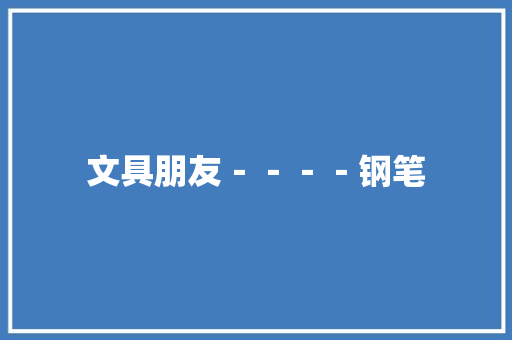 文具朋友－－－－钢笔