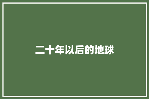 二十年以后的地球 知识百科 二十年以后的地球 知识百科