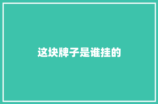 这块牌子是谁挂的 知识百科