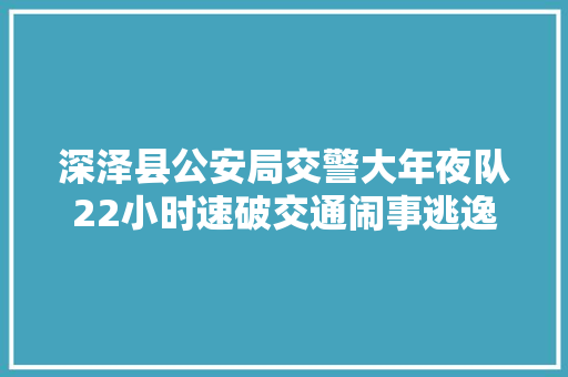 深泽县公安局交警大年夜队22小时速破交通闹事逃逸案