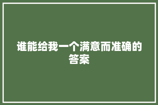谁能给我一个满意而准确的答案