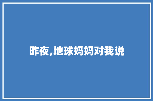 昨夜,地球妈妈对我说