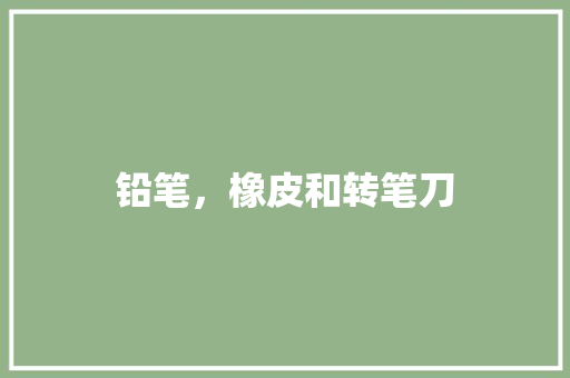 铅笔，橡皮和转笔刀