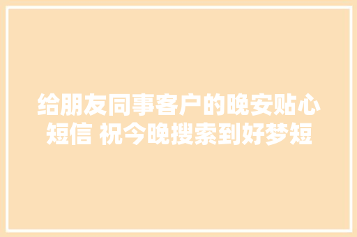给朋友同事客户的晚安贴心短信 祝今晚搜索到好梦短信