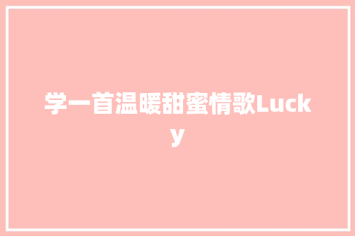 学一首温暖甜蜜情歌Lucky
