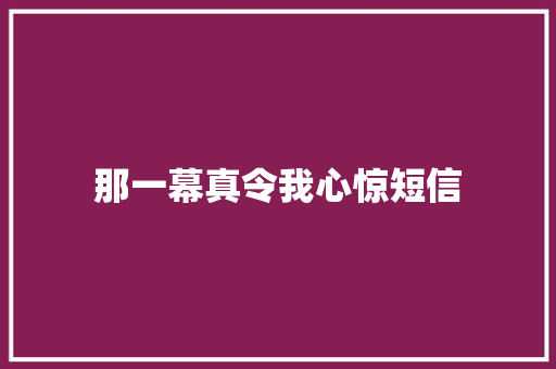 那一幕真令我心惊短信
