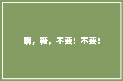 啊，糖，不要！不要！ 知识百科