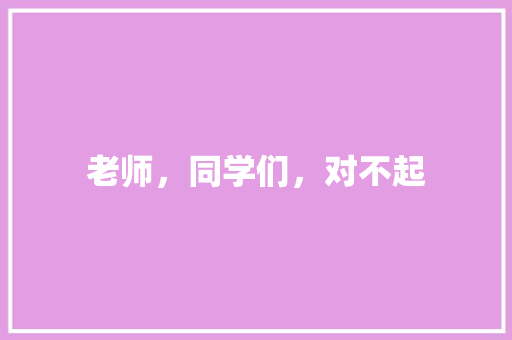 老师，同学们，对不起 知识百科