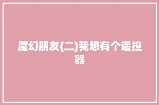 魔幻朋友{二}我想有个遥控器