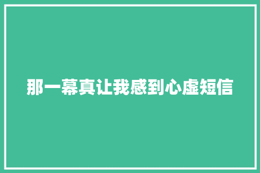 那一幕真让我感到心虚短信