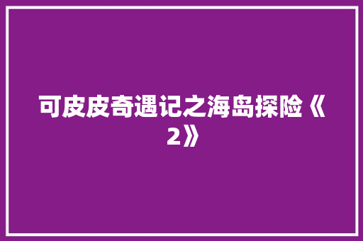 可皮皮奇遇记之海岛探险《2》