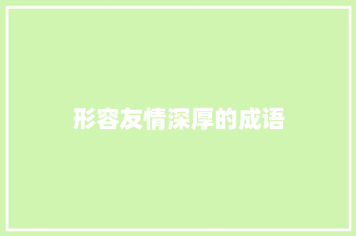 形容友情深厚的成语 知识百科