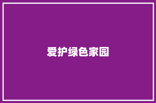 爱护绿色家园 知识百科 爱护绿色家园 知识百科