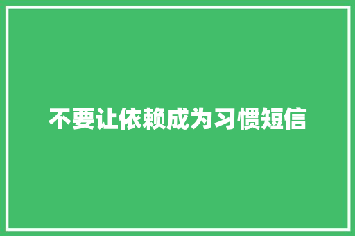 不要让依赖成为习惯短信