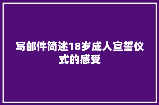 写邮件简述18岁成人宣誓仪式的感受