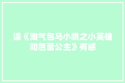 读《淘气包马小跳之小英雄和芭蕾公主》有感 知识百科