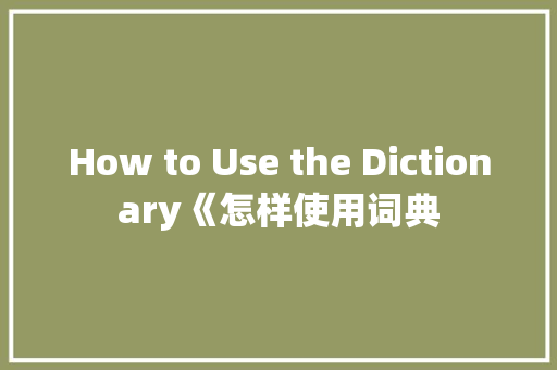 How to Use the Dictionary《怎样使用词典
