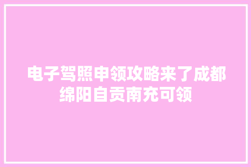 电子驾照申领攻略来了成都绵阳自贡南充可领