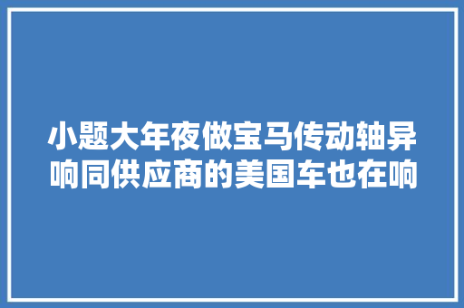 小题大年夜做宝马传动轴异响同供应商的美国车也在响