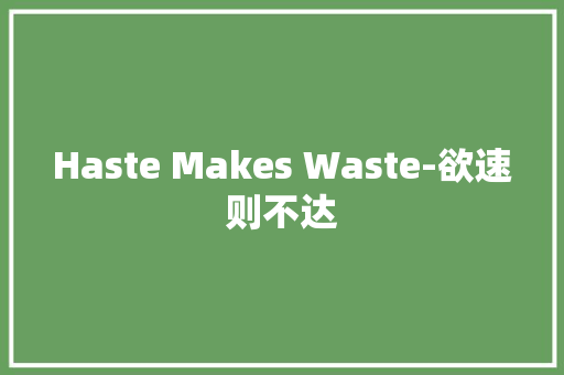 Haste Makes Waste-欲速则不达 知识百科