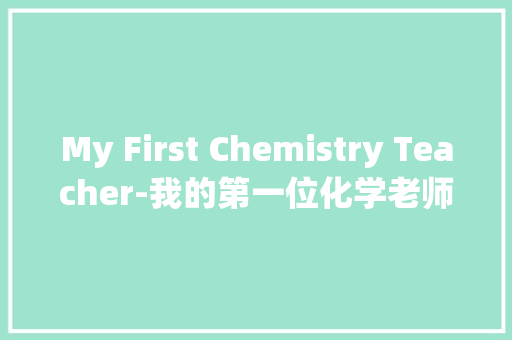 My First Chemistry Teacher-我的第一位化学老师