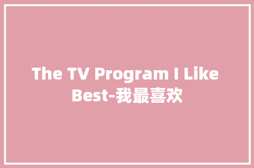 The TV Program I Like Best-我最喜欢