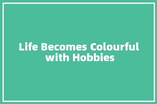 Life Becomes Colourful with Hobbies