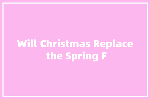 Will Christmas Replace the Spring F