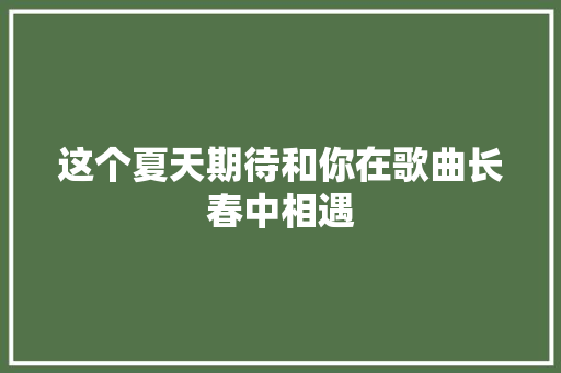 这个夏天期待和你在歌曲长春中相遇
