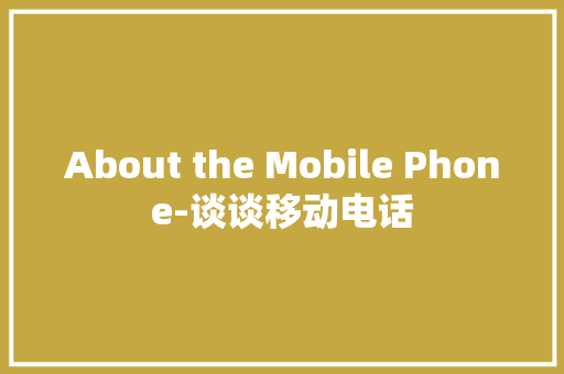 About the Mobile Phone-谈谈移动电话