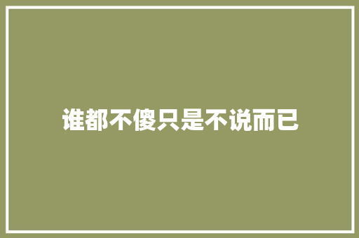 谁都不傻只是不说而已 休闲娱乐