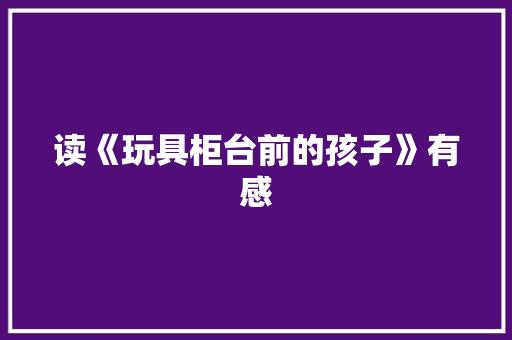 读《玩具柜台前的孩子》有感