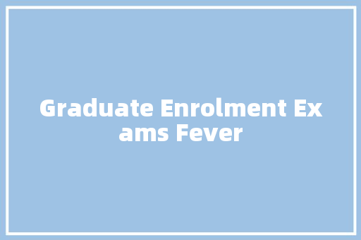 Graduate Enrolment Exams Fever 知识百科