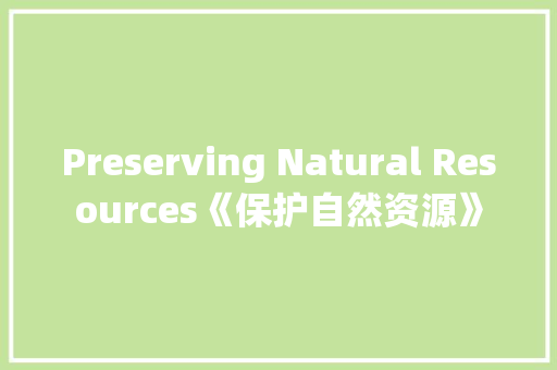 Preserving Natural Resources《保护自然资源》