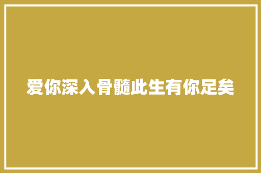 爱你深入骨髓此生有你足矣