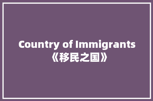 Country of Immigrants《移民之国》