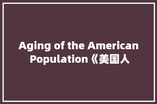 Aging of the American Population《美国人