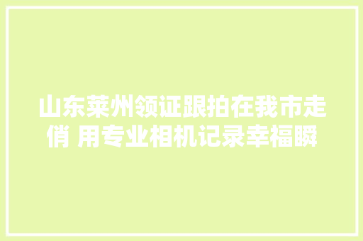 山东莱州领证跟拍在我市走俏 用专业相机记录幸福瞬间