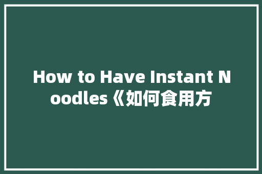 How to Have Instant Noodles《如何食用方