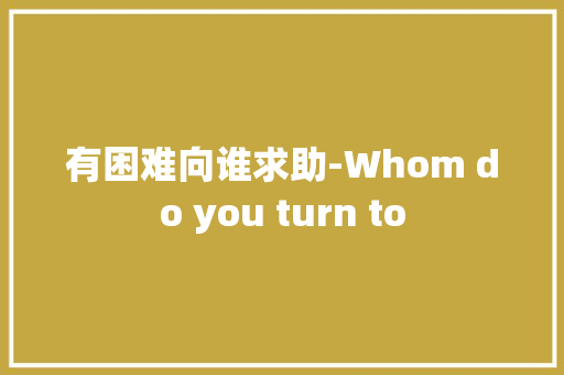 有困难向谁求助-Whom do you turn to