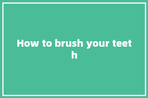 How to brush your teeth