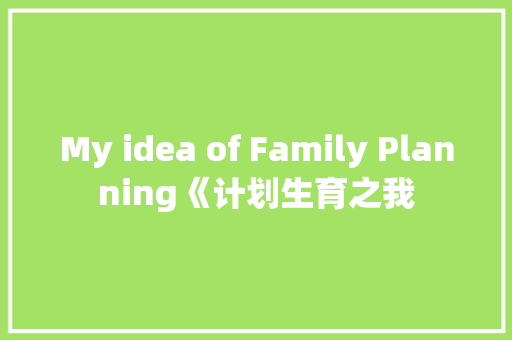 My idea of Family Planning《计划生育之我