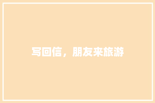写回信，朋友来旅游 知识百科