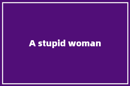 A stupid woman