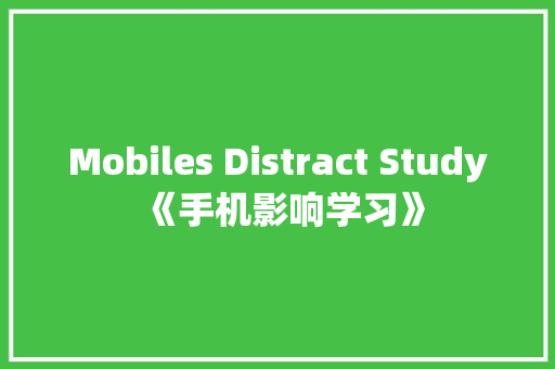 Mobiles Distract Study《手机影响学习》