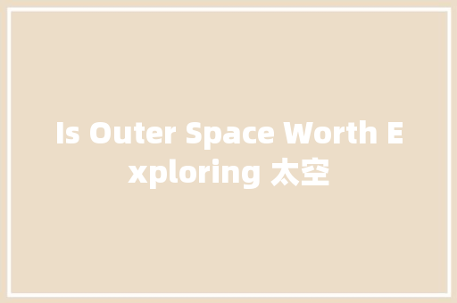 Is Outer Space Worth Exploring 太空 知识百科