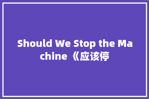 Should We Stop the Machine 《应该停