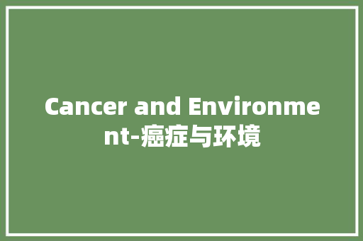 Cancer and Environment-癌症与环境